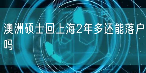 澳洲硕士回上海2年多还能落户吗