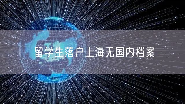 留学生落户上海无国内档案