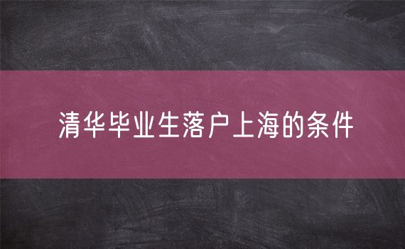 清华毕业生落户上海的条件