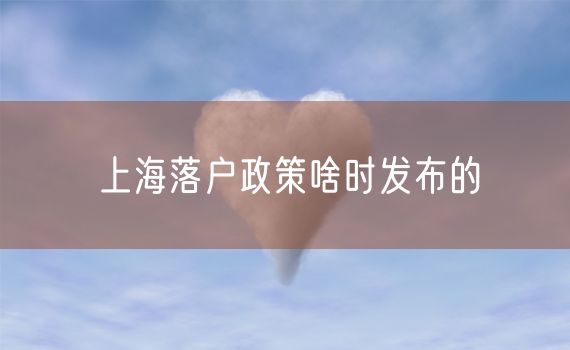 上海落户政策啥时发布的