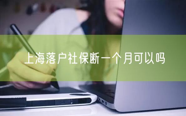 上海落户社保断一个月可以吗