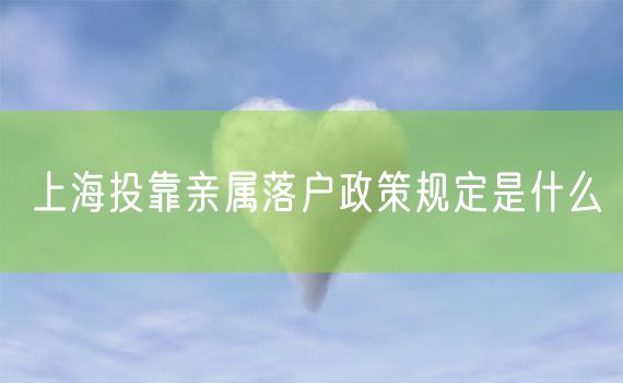 上海投靠亲属落户政策规定是什么