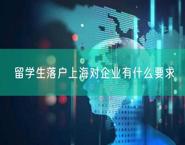 留学生落户上海对企业有什么要求