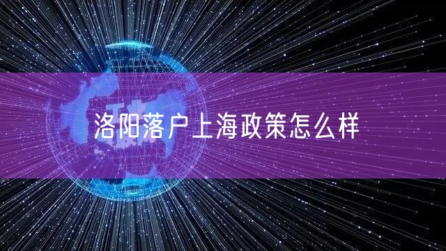 洛阳落户上海政策怎么样