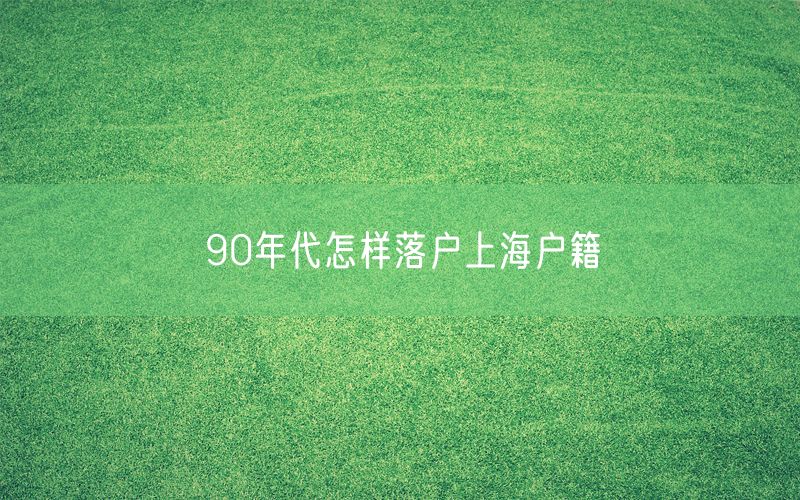 90年代怎样落户上海户籍