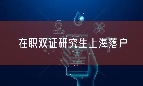 在职双证研究生上海落户