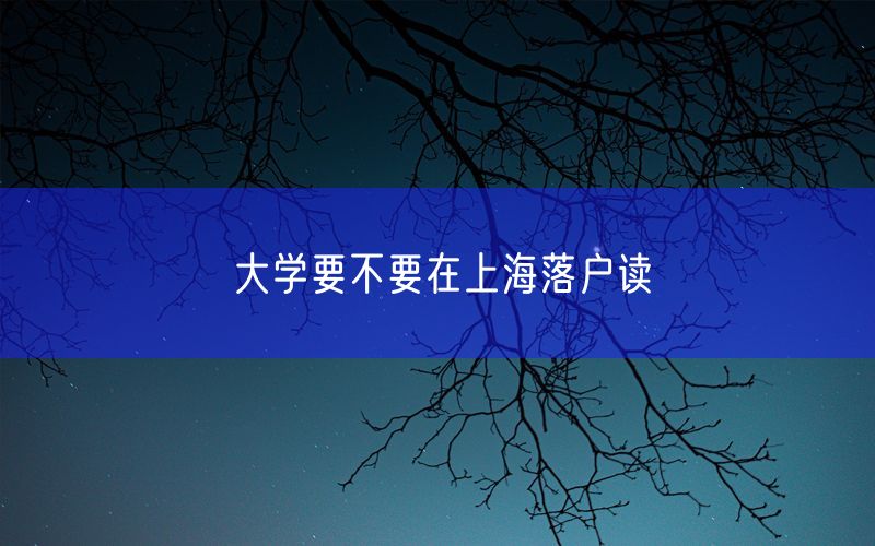 大学要不要在上海落户读