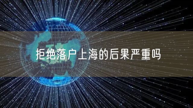 拒绝落户上海的后果严重吗