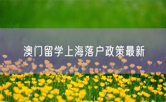 澳门留学上海落户政策最新