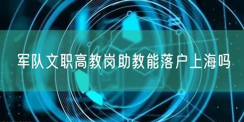 军队文职高教岗助教能落户上海吗