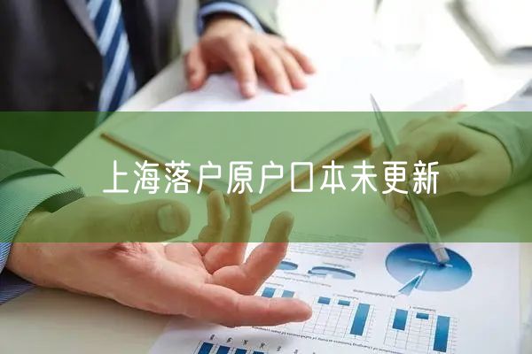 上海落户原户口本未更新