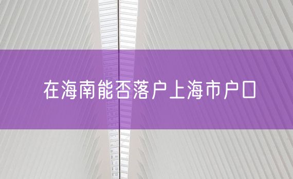 在海南能否落户上海市户口