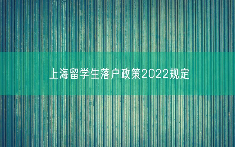 上海留学生落户政策2022规定