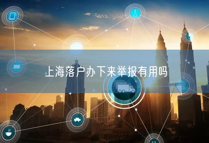 上海落户办下来举报有用吗