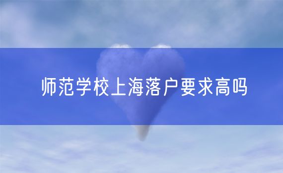 师范学校上海落户要求高吗