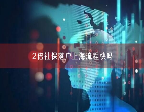 2倍社保落户上海流程快吗