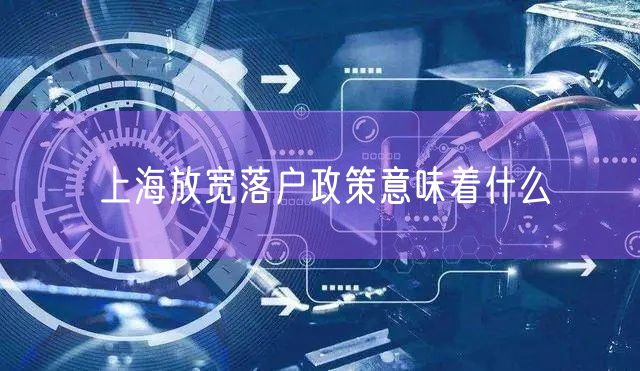 上海放宽落户政策意味着什么