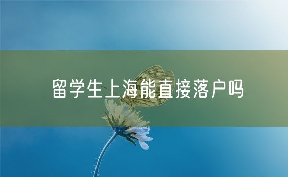 留学生上海能直接落户吗