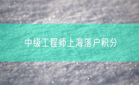 中级工程师上海落户积分