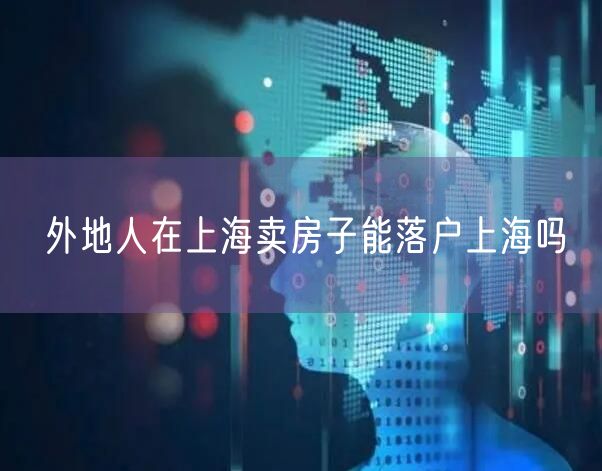 外地人在上海卖房子能落户上海吗