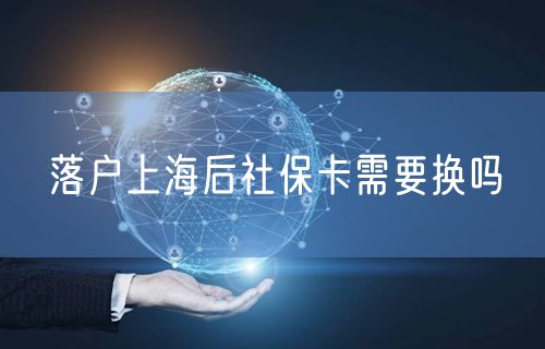 落户上海后社保卡需要换吗