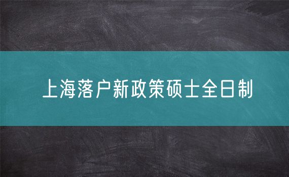 上海落户新政策硕士全日制