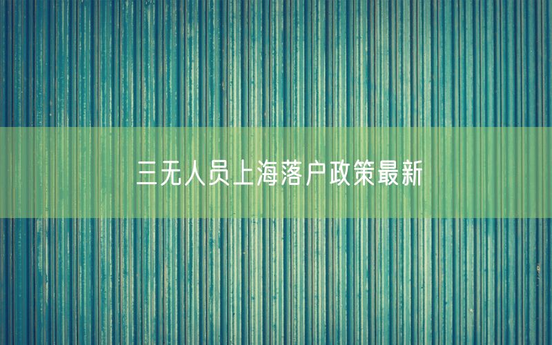 三无人员上海落户政策最新