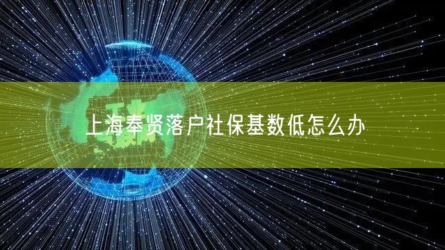 上海奉贤落户社保基数低怎么办