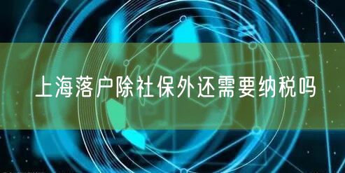 上海落户除社保外还需要纳税吗