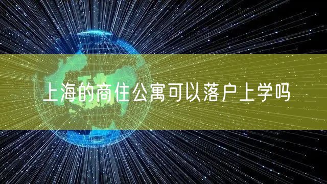 上海的商住公寓可以落户上学吗