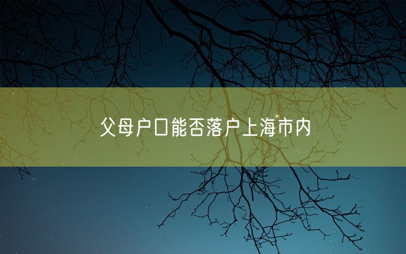 父母户口能否落户上海市内