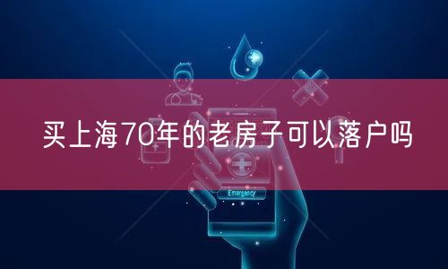 买上海70年的老房子可以落户吗