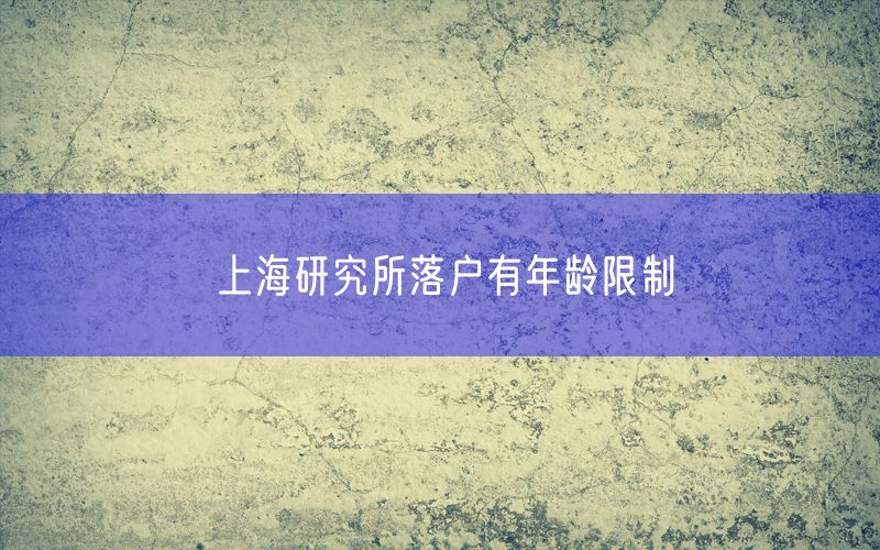 上海研究所落户有年龄限制