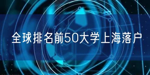 全球排名前50大学上海落户