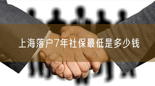 上海落户7年社保最低是多少钱