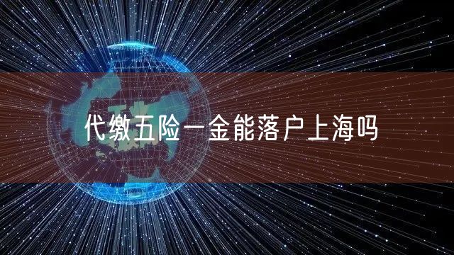 代缴五险一金能落户上海吗