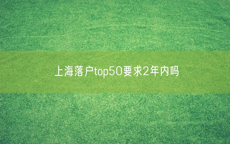 上海落户top50要求2年内吗