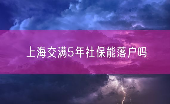 上海交满5年社保能落户吗