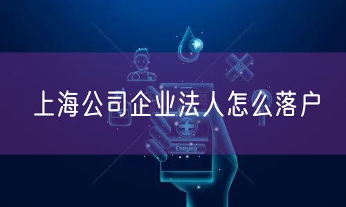 上海公司企业法人怎么落户