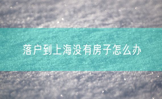 落户到上海没有房子怎么办