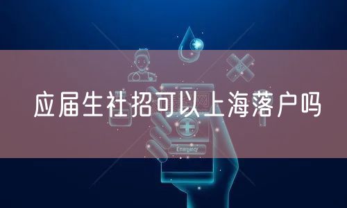 应届生社招可以上海落户吗