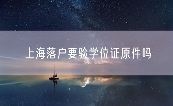 上海落户要验学位证原件吗