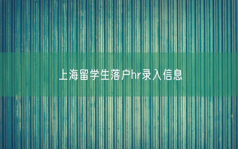 上海留学生落户hr录入信息