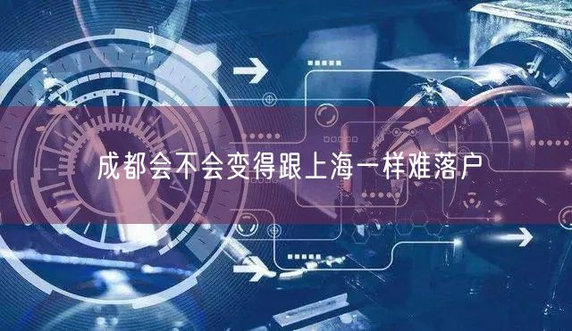 成都会不会变得跟上海一样难落户