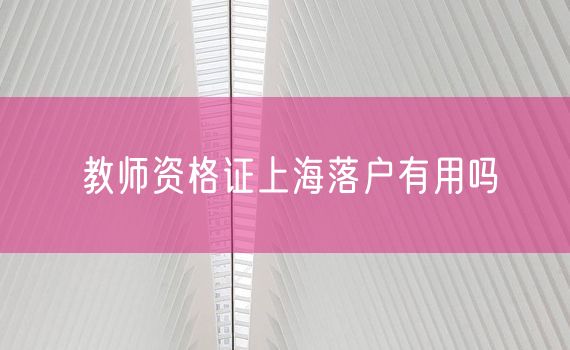 教师资格证上海落户有用吗