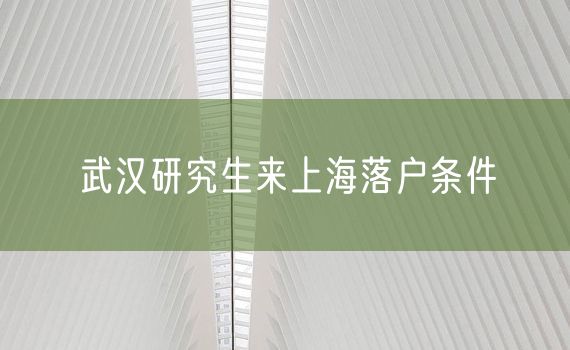 武汉研究生来上海落户条件