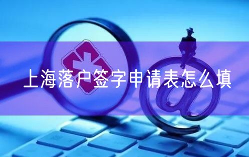 上海落户签字申请表怎么填