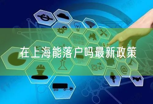 在上海能落户吗最新政策