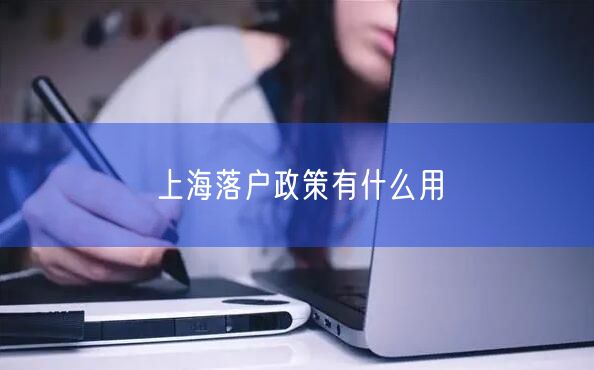 上海落户政策有什么用