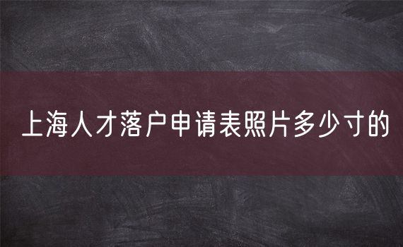 上海人才落户申请表照片多少寸的